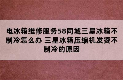 电冰箱维修服务58同城三星冰箱不制冷怎么办 三星冰箱压缩机发烫不制冷的原因